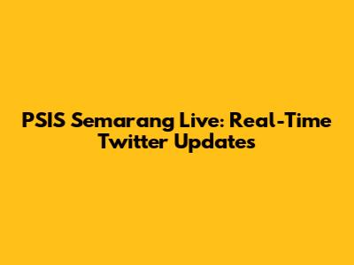 PSIS Semarang Live: Real-Time Twitter Updates