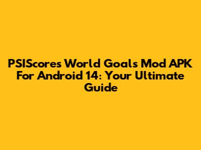 PSIScore's World Goals Mod APK For Android 14: Your Ultimate Guide