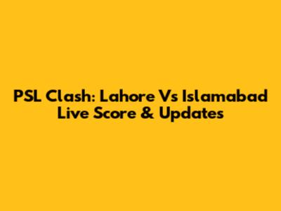 PSL Clash: Lahore Vs Islamabad Live Score & Updates