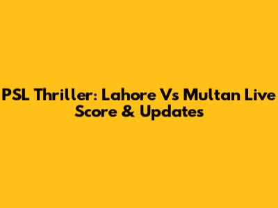 PSL Thriller: Lahore Vs Multan Live Score & Updates