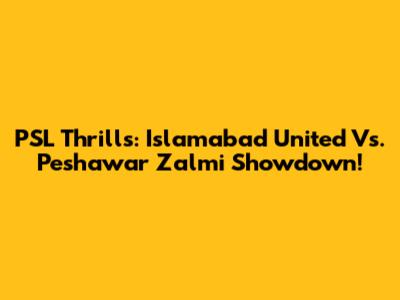 PSL Thrills: Islamabad United Vs. Peshawar Zalmi Showdown!