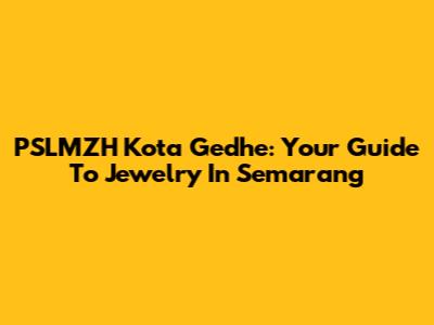 PSLMZH Kota Gedhe: Your Guide To Jewelry In Semarang