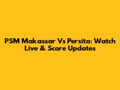 PSM Makassar Vs Persita: Watch Live & Score Updates