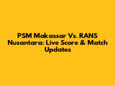 PSM Makassar Vs. RANS Nusantara: Live Score & Match Updates