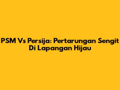 PSM Vs Persija: Pertarungan Sengit Di Lapangan Hijau