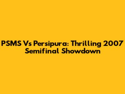 PSMS Vs Persipura: Thrilling 2007 Semifinal Showdown