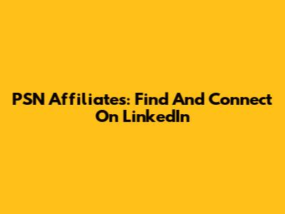 PSN Affiliates: Find And Connect On LinkedIn