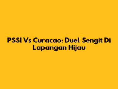 PSSI Vs Curacao: Duel Sengit Di Lapangan Hijau