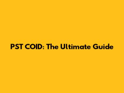PST COID: The Ultimate Guide