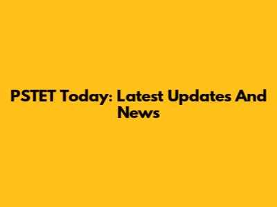 PSTET Today: Latest Updates And News