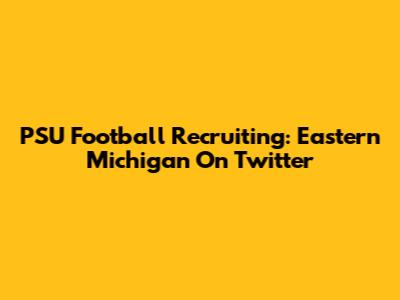 PSU Football Recruiting: Eastern Michigan On Twitter