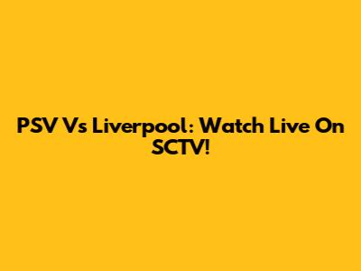 PSV Vs Liverpool: Watch Live On SCTV!