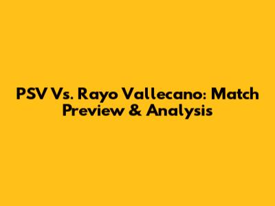 PSV Vs. Rayo Vallecano: Match Preview & Analysis