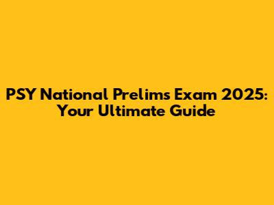 PSY National Prelims Exam 2025: Your Ultimate Guide