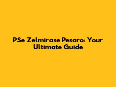 PSe Zelmirase Pesaro: Your Ultimate Guide