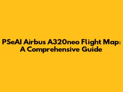 PSeAI Airbus A320neo Flight Map: A Comprehensive Guide
