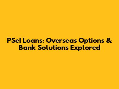 PSeI Loans: Overseas Options & Bank Solutions Explored