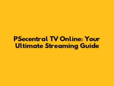 PSecentral TV Online: Your Ultimate Streaming Guide