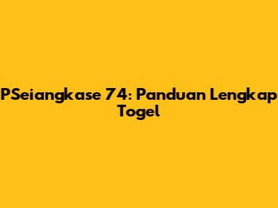 PSeiangkase 74: Panduan Lengkap Togel