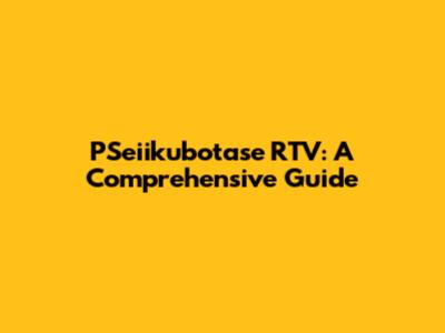 PSeiikubotase RTV: A Comprehensive Guide