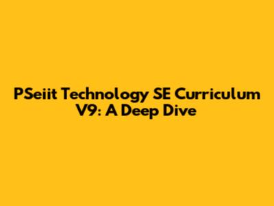 PSeiit Technology SE Curriculum V9: A Deep Dive
