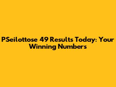 PSeilottose 49 Results Today: Your Winning Numbers