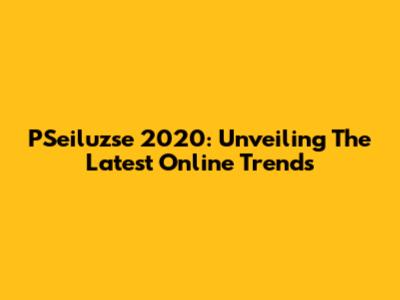 PSeiluzse 2020: Unveiling The Latest Online Trends