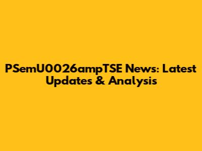 PSemU0026ampTSE News: Latest Updates & Analysis