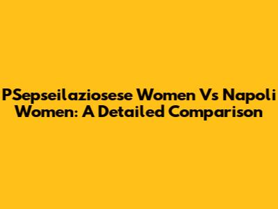 PSepseilaziosese Women Vs Napoli Women: A Detailed Comparison