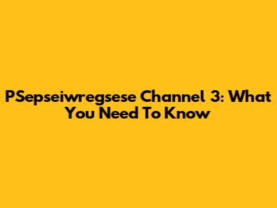 PSepseiwregsese Channel 3: What You Need To Know