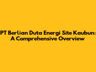 PT Berlian Duta Energi Site Kaubun: A Comprehensive Overview