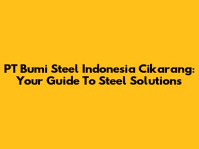 PT Bumi Steel Indonesia Cikarang: Your Guide To Steel Solutions