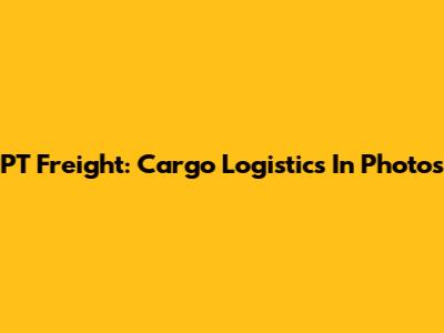 PT Freight: Cargo Logistics In Photos