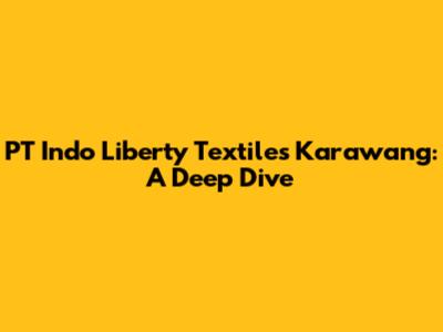 PT Indo Liberty Textiles Karawang: A Deep Dive