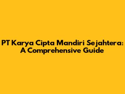 PT Karya Cipta Mandiri Sejahtera: A Comprehensive Guide