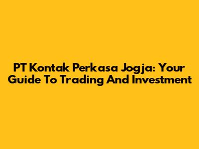 PT Kontak Perkasa Jogja: Your Guide To Trading And Investment