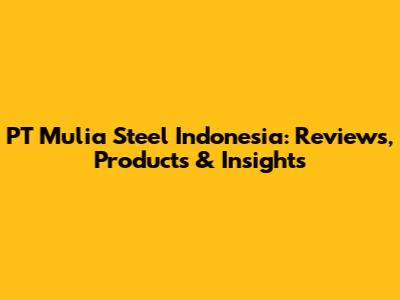PT Mulia Steel Indonesia: Reviews, Products & Insights