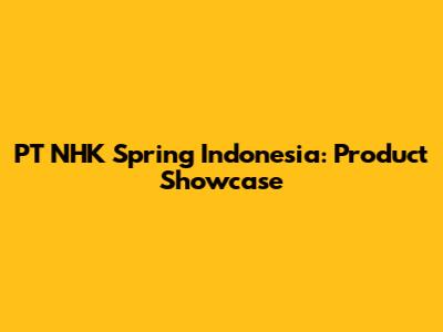 PT NHK Spring Indonesia: Product Showcase