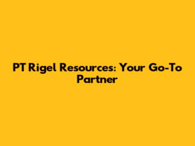 PT Rigel Resources: Your Go-To Partner