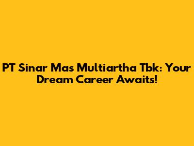 PT Sinar Mas Multiartha Tbk: Your Dream Career Awaits!