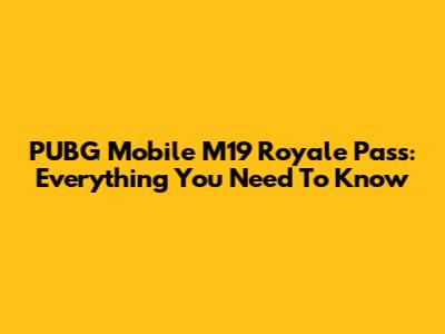 PUBG Mobile M19 Royale Pass: Everything You Need To Know