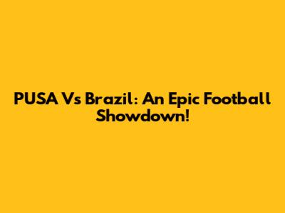 PUSA Vs Brazil: An Epic Football Showdown!
