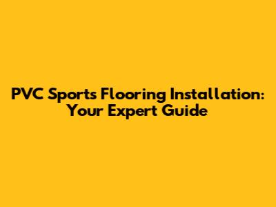 PVC Sports Flooring Installation: Your Expert Guide