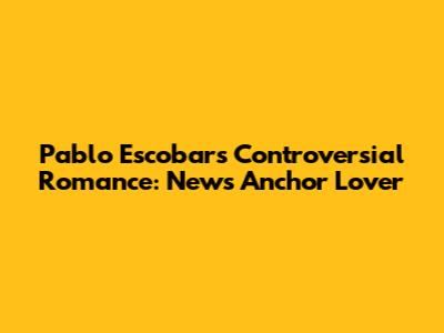 Pablo Escobar's Controversial Romance: News Anchor Lover