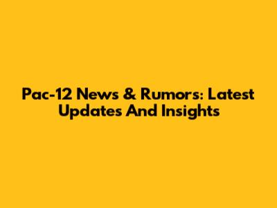 Pac-12 News & Rumors: Latest Updates And Insights