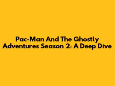 Pac-Man And The Ghostly Adventures Season 2: A Deep Dive