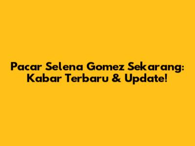 Pacar Selena Gomez Sekarang: Kabar Terbaru & Update!