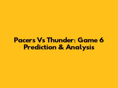 Pacers Vs Thunder: Game 6 Prediction & Analysis