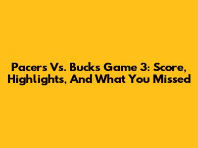Pacers Vs. Bucks Game 3: Score, Highlights, And What You Missed