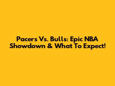 Pacers Vs. Bulls: Epic NBA Showdown & What To Expect!